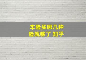 车险买哪几种险就够了 知乎